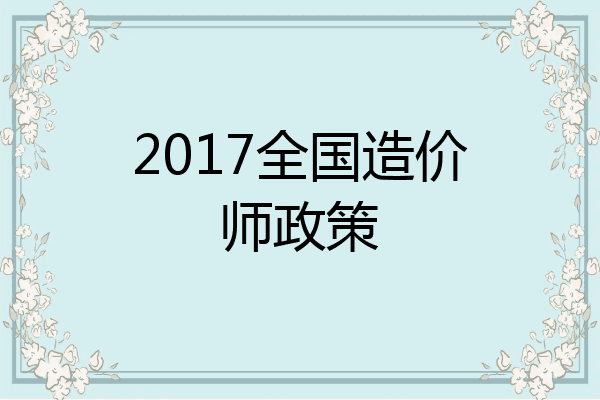2017全国造价师政策