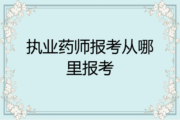 执业药师报考从哪里报考