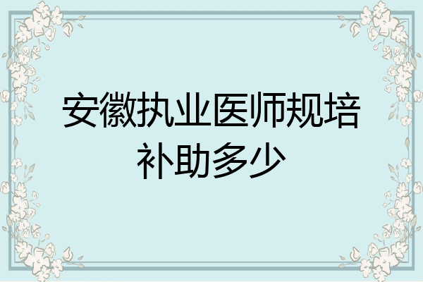 安徽执业医师规培补助多少