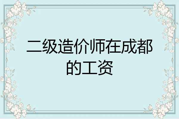 二级造价师在成都的工资