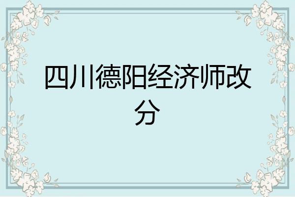 四川德阳经济师改分