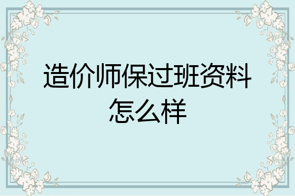 造价师保过班资料怎么样