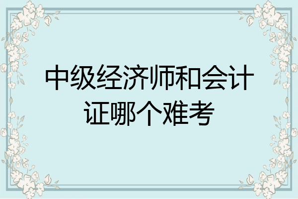 中级经济师和会计证哪个难考