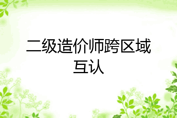 二级造价师跨区域互认