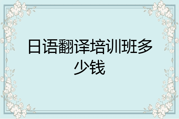 日语翻译培训班多少钱