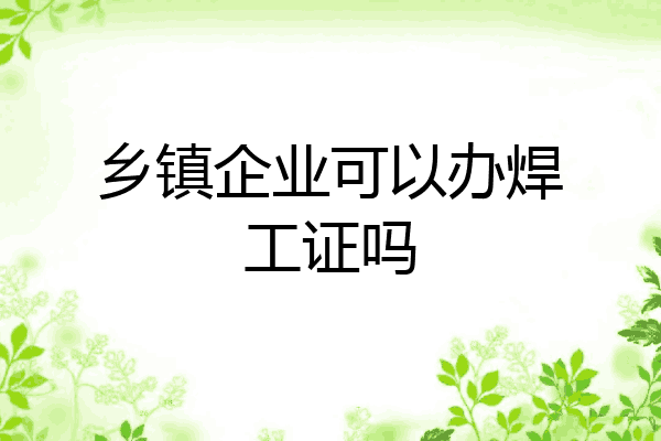 乡镇企业可以办焊工证吗