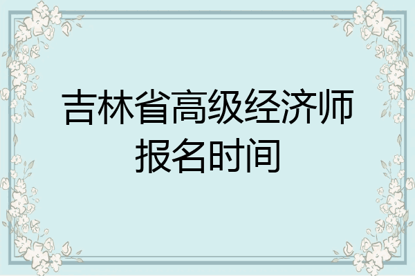 吉林省高级经济师报名时间
