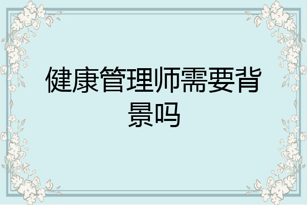 健康管理师需要背景吗