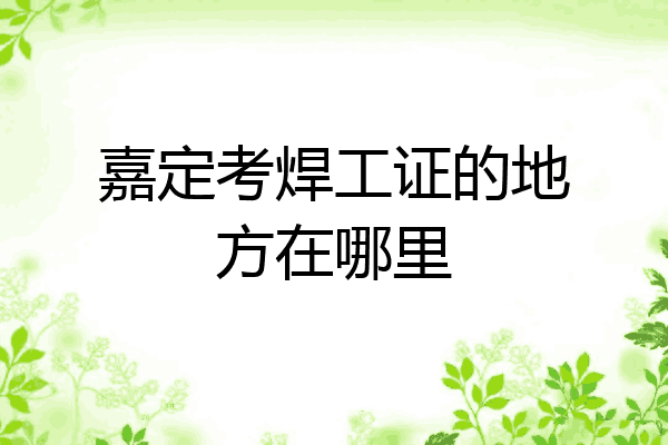 嘉定考焊工证的地方在哪里