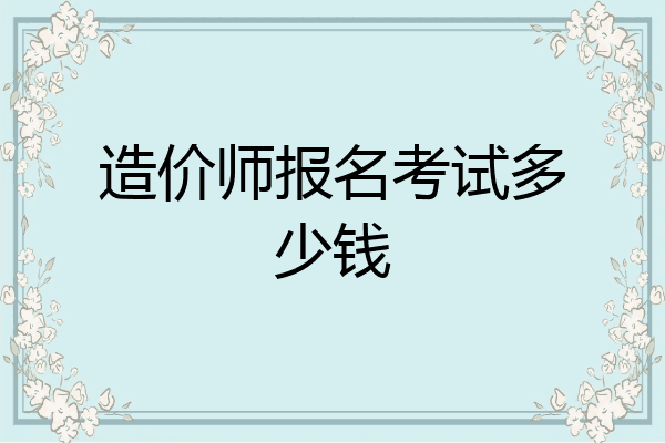 造价师报名考试多少钱