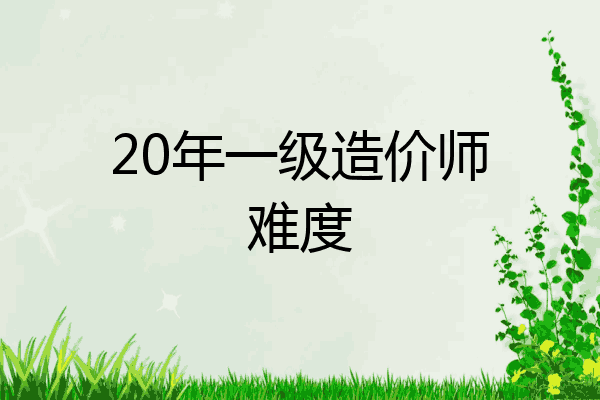 20年一级造价师难度