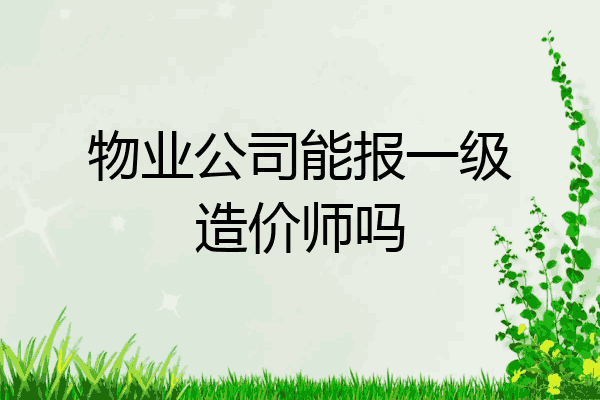 物业公司能报一级造价师吗