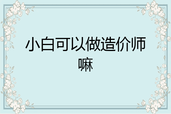 小白可以做造价师嘛