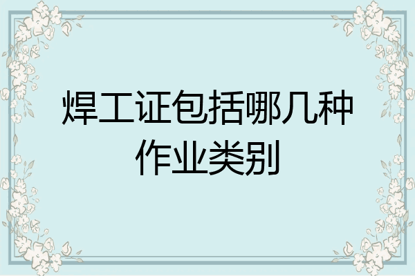 焊工证包括哪几种作业类别
