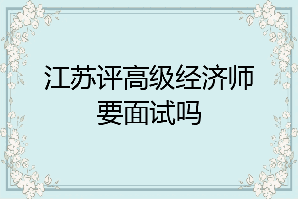 江苏评高级经济师要面试吗