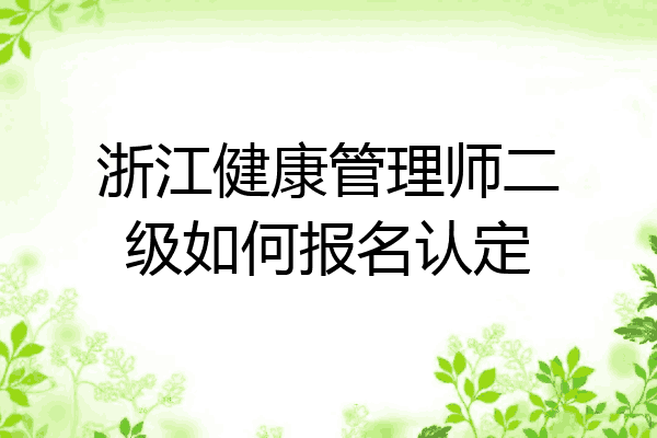 浙江健康管理师二级如何报名认定