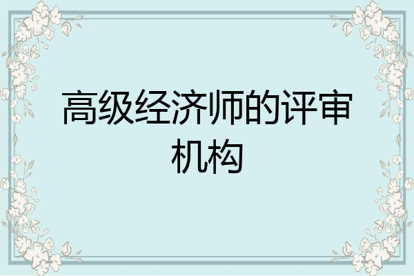高级经济师的评审机构