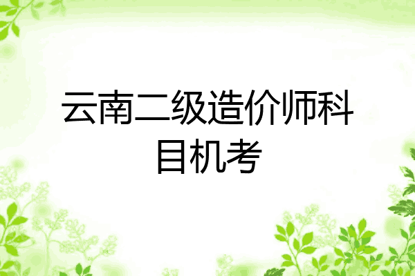 云南二级造价师科目机考