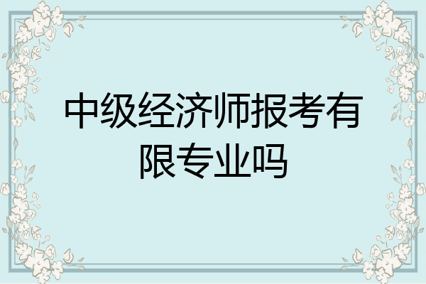 中级经济师报考有限专业吗
