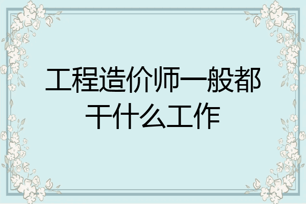 工程造价师一般都干什么工作