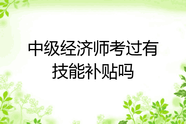 中级经济师考过有技能补贴吗