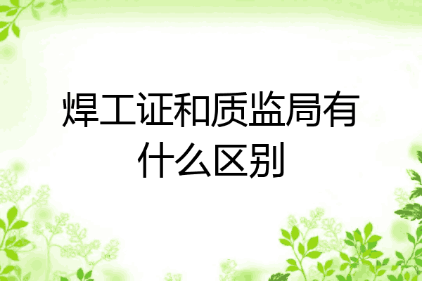 焊工证和质监局有什么区别