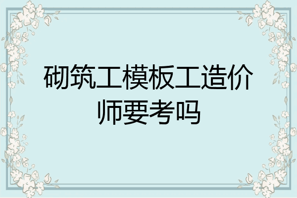 砌筑工模板工造价师要考吗