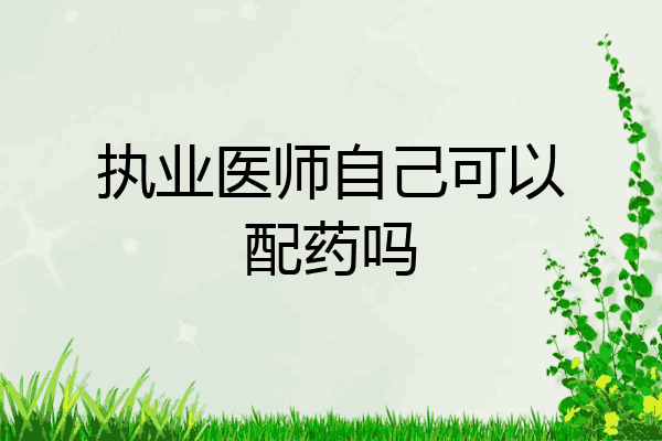 执业医师自己可以配药吗