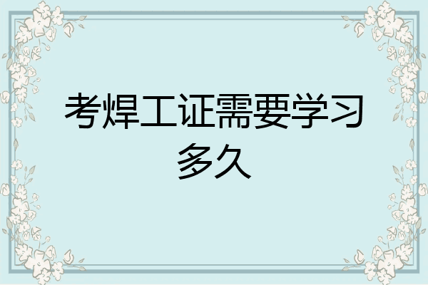 考焊工证需要学习多久