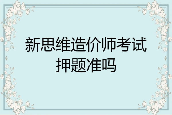 新思维造价师考试押题准吗