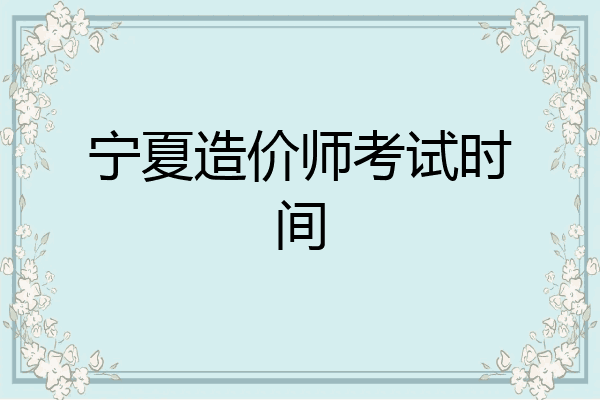 宁夏造价师考试时间