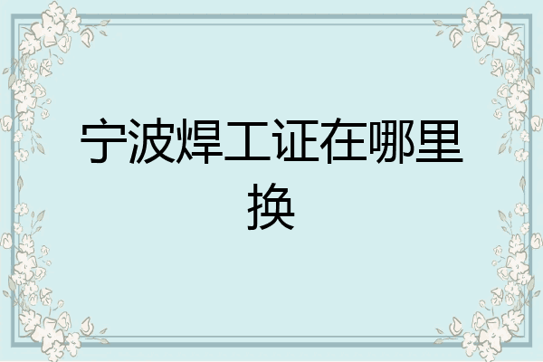宁波焊工证在哪里换