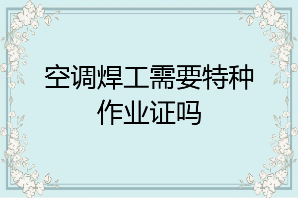 空调焊工需要特种作业证吗