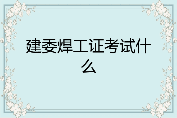 建委焊工证考试什么