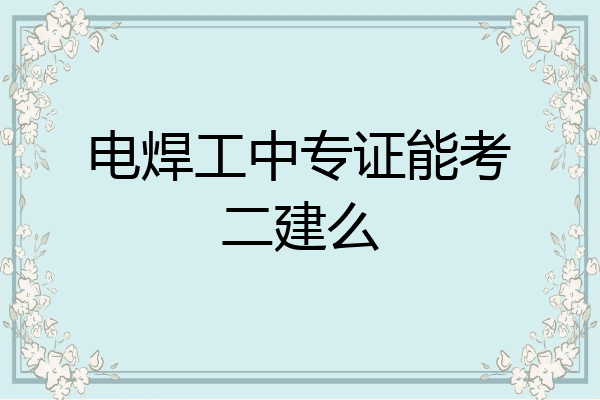 电焊工中专证能考二建么