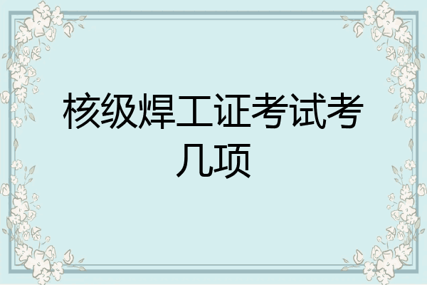 核级焊工证考试考几项