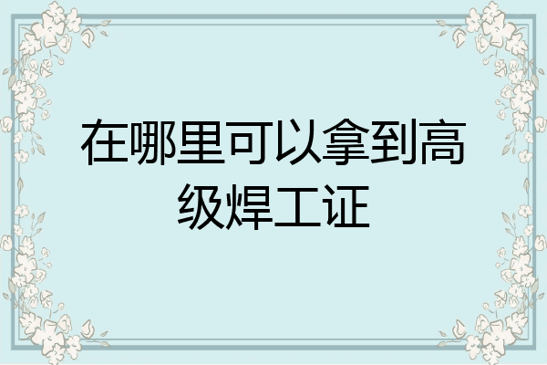 在哪里可以拿到高级焊工证