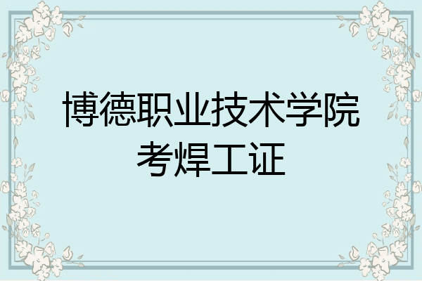 博德职业技术学院考焊工证