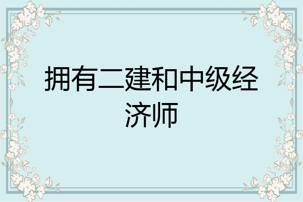 拥有二建和中级经济师