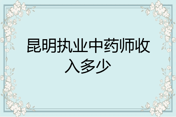 昆明执业中药师收入多少