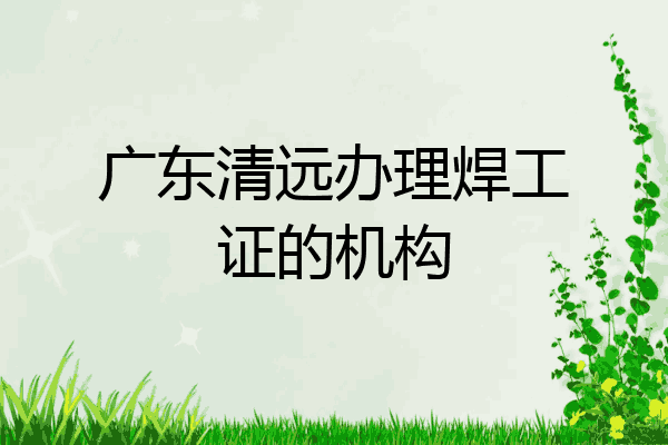 广东清远办理焊工证的机构