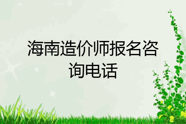 海南造价师报名咨询电话