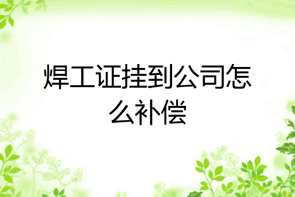 焊工证挂到公司怎么补偿