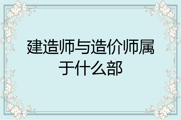 建造师与造价师属于什么部