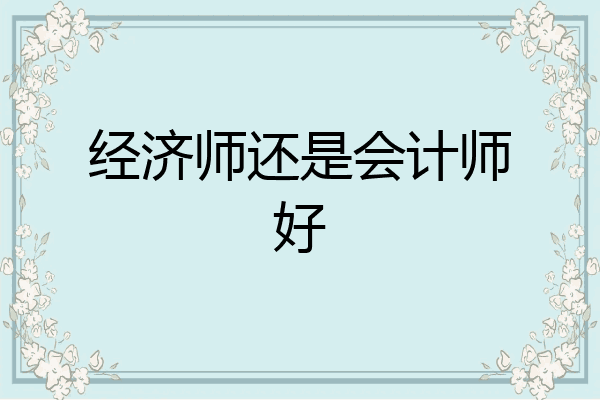 经济师还是会计师好