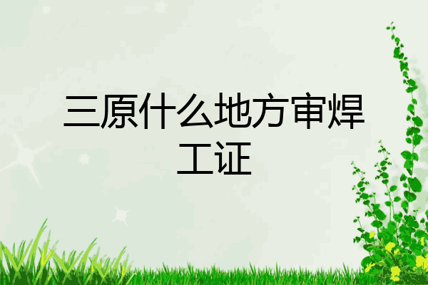 三原什么地方审焊工证