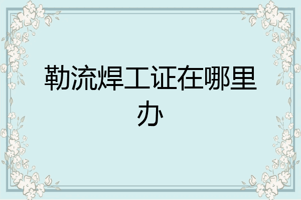 勒流焊工证在哪里办