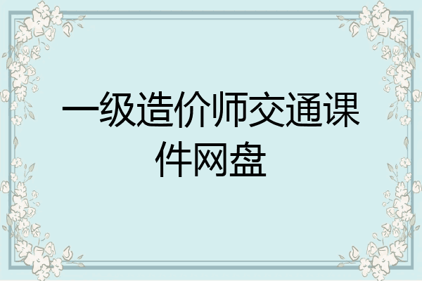 一级造价师交通课件网盘