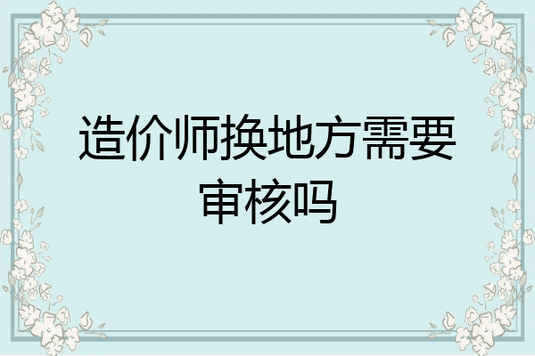 造价师换地方需要审核吗