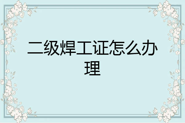 二级焊工证怎么办理